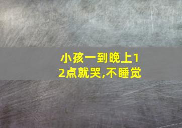 小孩一到晚上12点就哭,不睡觉