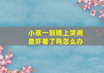 小孩一到晚上哭闹是吓着了吗怎么办