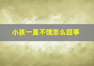 小孩一直不饿怎么回事