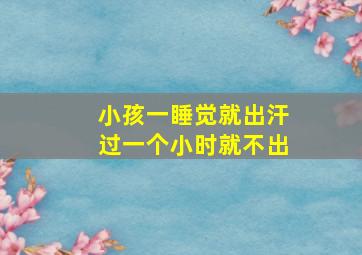 小孩一睡觉就出汗过一个小时就不出