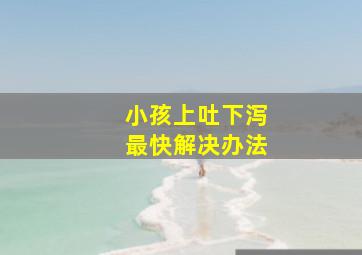 小孩上吐下泻最快解决办法