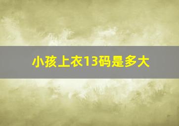 小孩上衣13码是多大