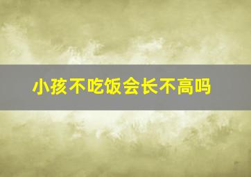 小孩不吃饭会长不高吗