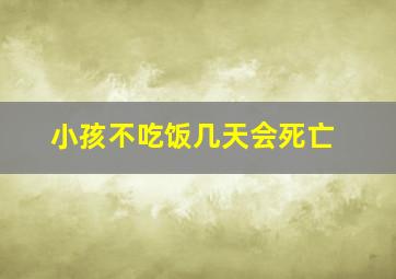 小孩不吃饭几天会死亡