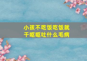 小孩不吃饭吃饭就干呕呕吐什么毛病