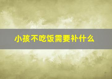 小孩不吃饭需要补什么