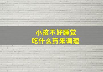 小孩不好睡觉吃什么药来调理