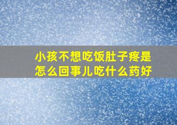 小孩不想吃饭肚子疼是怎么回事儿吃什么药好