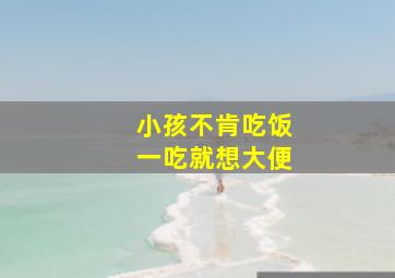 小孩不肯吃饭一吃就想大便