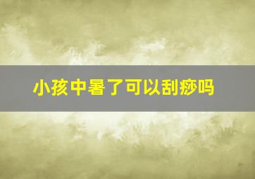 小孩中暑了可以刮痧吗