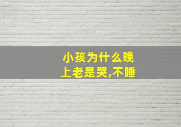 小孩为什么晚上老是哭,不睡