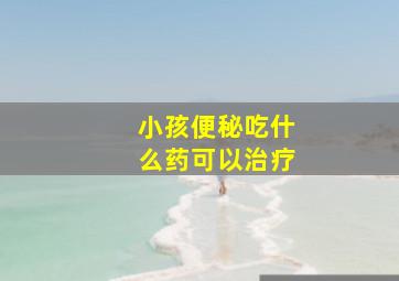 小孩便秘吃什么药可以治疗