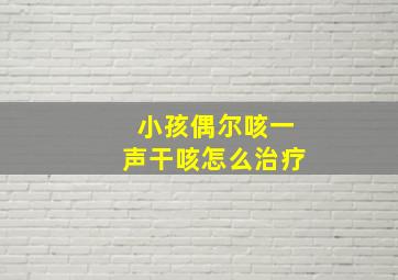 小孩偶尔咳一声干咳怎么治疗