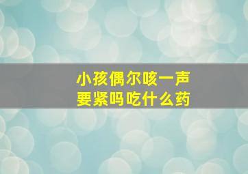 小孩偶尔咳一声要紧吗吃什么药