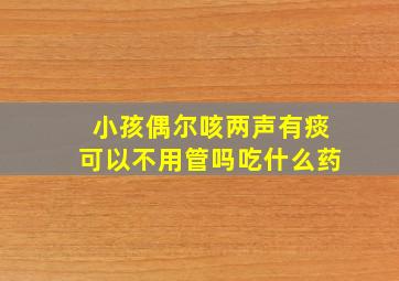 小孩偶尔咳两声有痰可以不用管吗吃什么药