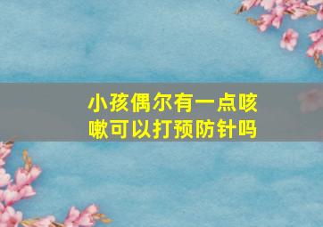 小孩偶尔有一点咳嗽可以打预防针吗