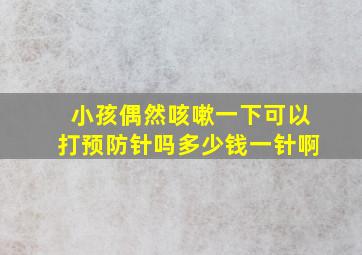 小孩偶然咳嗽一下可以打预防针吗多少钱一针啊