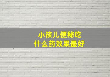 小孩儿便秘吃什么药效果最好