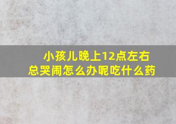 小孩儿晚上12点左右总哭闹怎么办呢吃什么药