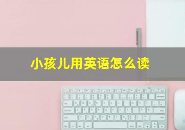 小孩儿用英语怎么读