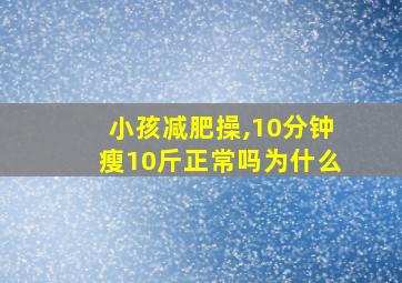 小孩减肥操,10分钟瘦10斤正常吗为什么