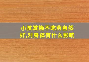 小孩发烧不吃药自然好,对身体有什么影响