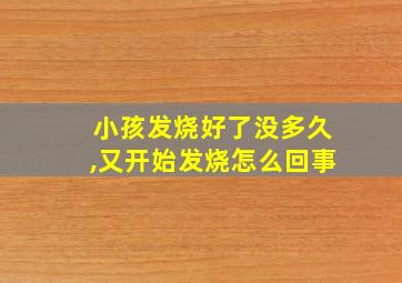 小孩发烧好了没多久,又开始发烧怎么回事