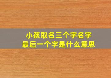 小孩取名三个字名字最后一个字是什么意思