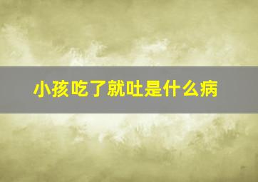 小孩吃了就吐是什么病