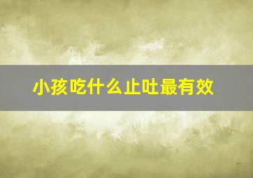 小孩吃什么止吐最有效