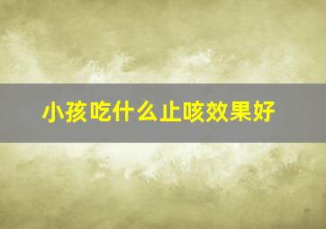 小孩吃什么止咳效果好