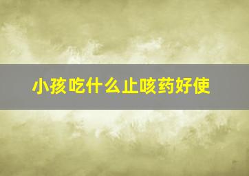 小孩吃什么止咳药好使