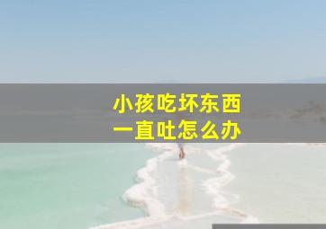 小孩吃坏东西一直吐怎么办