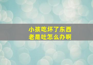 小孩吃坏了东西老是吐怎么办啊