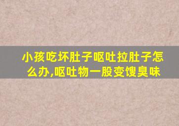 小孩吃坏肚子呕吐拉肚子怎么办,呕吐物一股变馊臭味