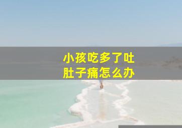 小孩吃多了吐肚子痛怎么办