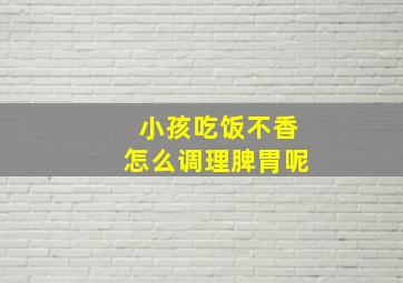 小孩吃饭不香怎么调理脾胃呢