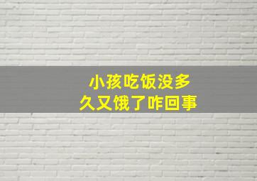 小孩吃饭没多久又饿了咋回事