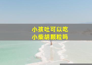 小孩吐可以吃小柴胡颗粒吗