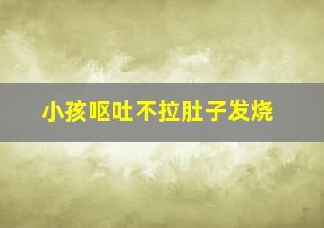 小孩呕吐不拉肚子发烧