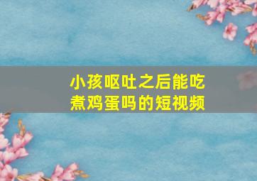 小孩呕吐之后能吃煮鸡蛋吗的短视频