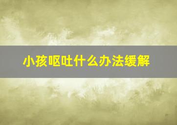 小孩呕吐什么办法缓解