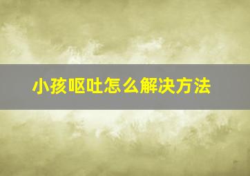 小孩呕吐怎么解决方法