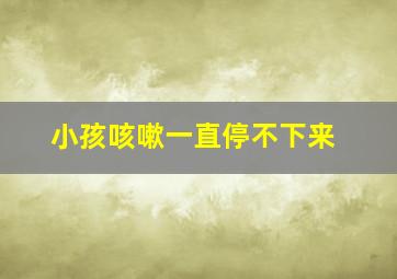 小孩咳嗽一直停不下来