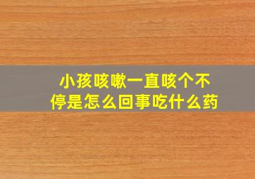 小孩咳嗽一直咳个不停是怎么回事吃什么药