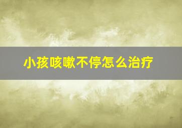 小孩咳嗽不停怎么治疗