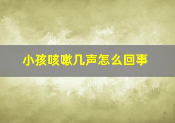 小孩咳嗽几声怎么回事