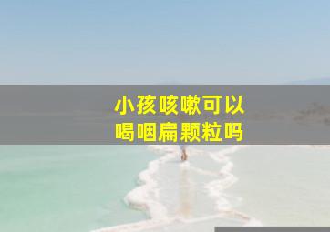 小孩咳嗽可以喝咽扁颗粒吗