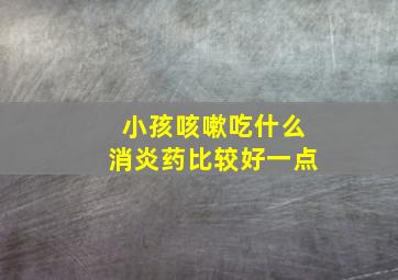 小孩咳嗽吃什么消炎药比较好一点