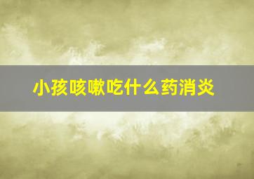 小孩咳嗽吃什么药消炎